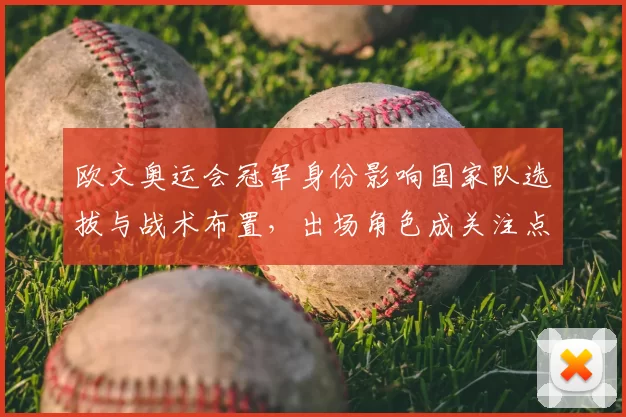 欧文奥运会冠军身份影响国家队选拔与战术布置，出场角色成关注点
