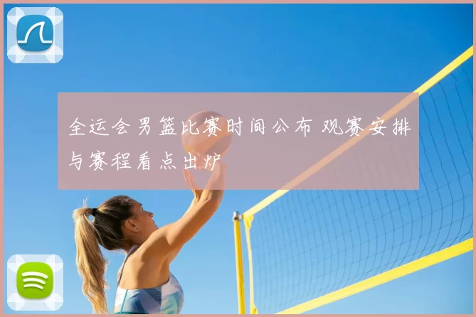 全运会男篮比赛时间公布 观赛安排与赛程看点出炉