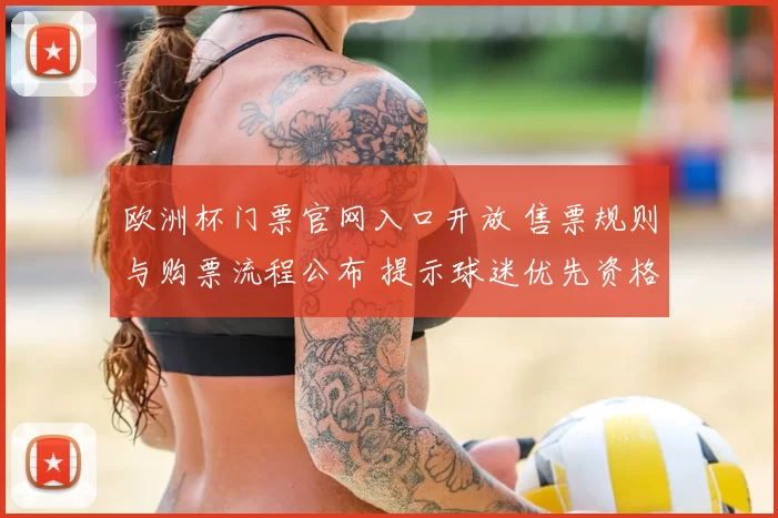 欧洲杯门票官网入口开放 售票规则与购票流程公布 提示球迷优先资格