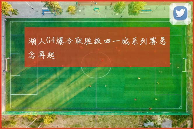 湖人G4爆冷取胜扳回一城系列赛悬念再起