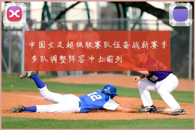 中国女足超级联赛队伍备战新赛季 多队调整阵容冲击前列