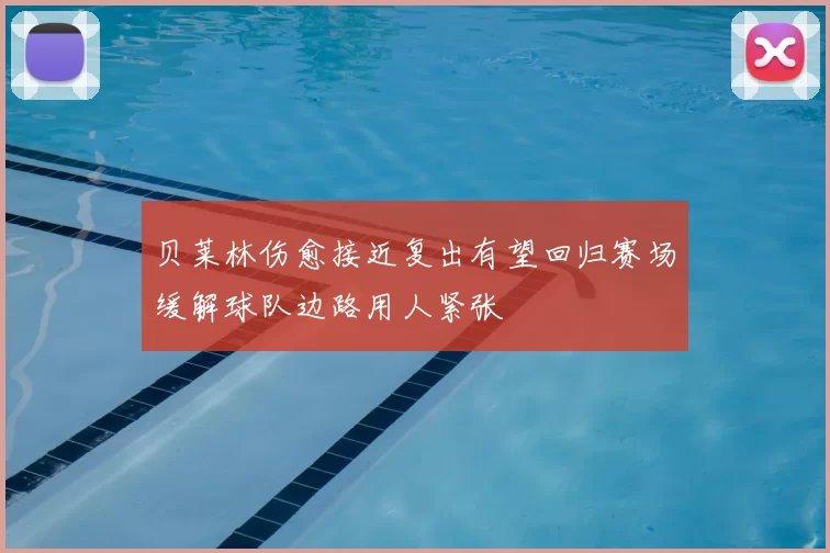 贝莱林伤愈接近复出有望回归赛场缓解球队边路用人紧张