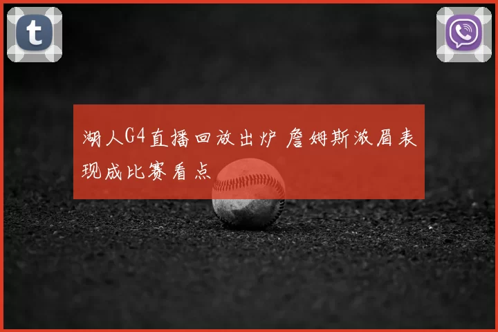 湖人G4直播回放出炉 詹姆斯浓眉表现成比赛看点