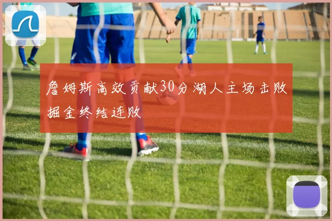 詹姆斯高效贡献30分湖人主场击败掘金终结连败