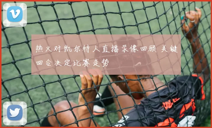 热火对凯尔特人直播录像回顾 关键回合决定比赛走势
