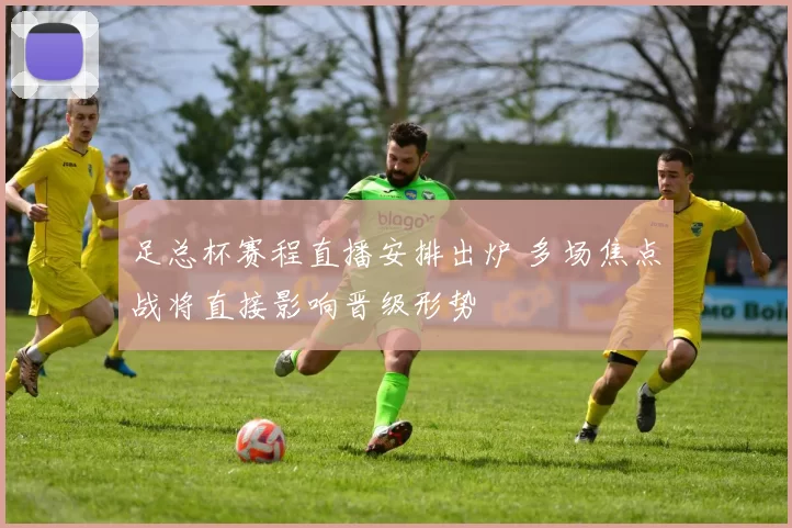 足总杯赛程直播安排出炉 多场焦点战将直接影响晋级形势