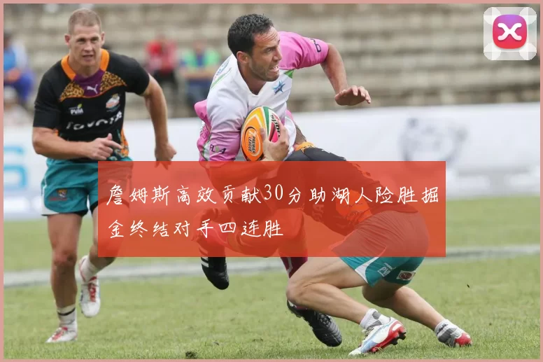 詹姆斯高效贡献30分助湖人险胜掘金终结对手四连胜