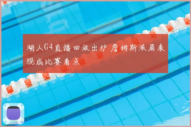 湖人G4直播回放出炉 詹姆斯浓眉表现成比赛看点