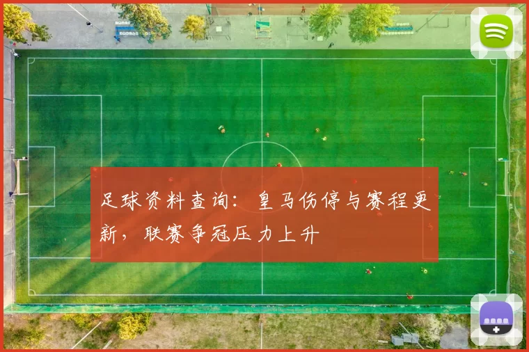 足球资料查询：皇马伤停与赛程更新，联赛争冠压力上升