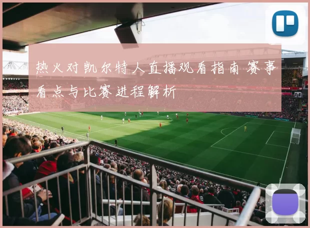 热火对凯尔特人直播观看指南 赛事看点与比赛进程解析