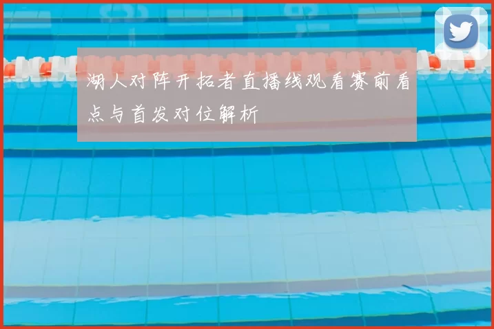 湖人对阵开拓者直播线观看赛前看点与首发对位解析