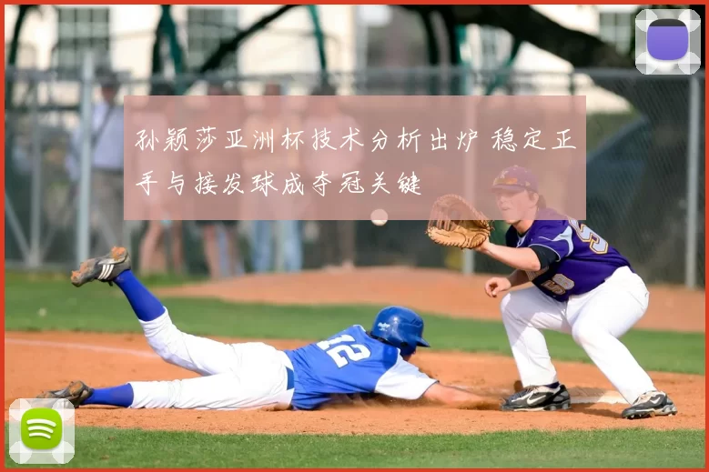 孙颖莎亚洲杯技术分析出炉 稳定正手与接发球成夺冠关键