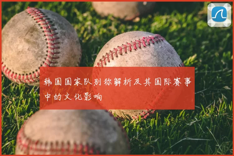 韩国国家队别称解析及其国际赛事中的文化影响