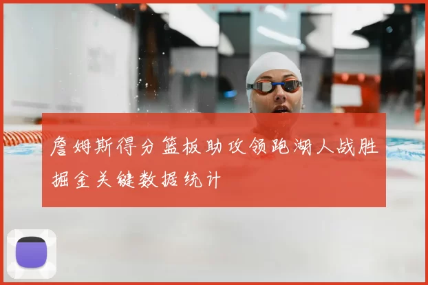 詹姆斯得分篮板助攻领跑湖人战胜掘金关键数据统计