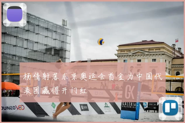 杨倩射落东京奥运会首金为中国代表团赢得开门红