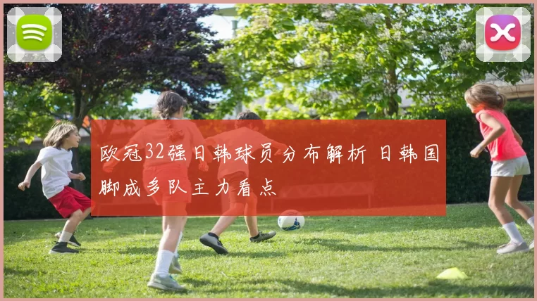 欧冠32强日韩球员分布解析 日韩国脚成多队主力看点