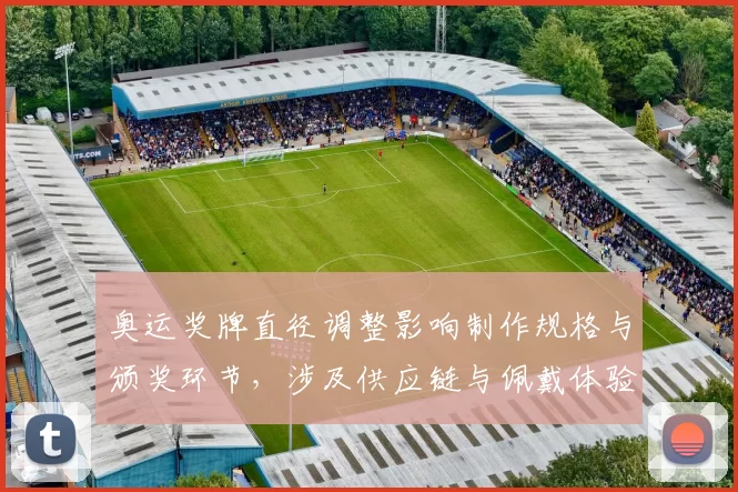 奥运奖牌直径调整影响制作规格与颁奖环节，涉及供应链与佩戴体验