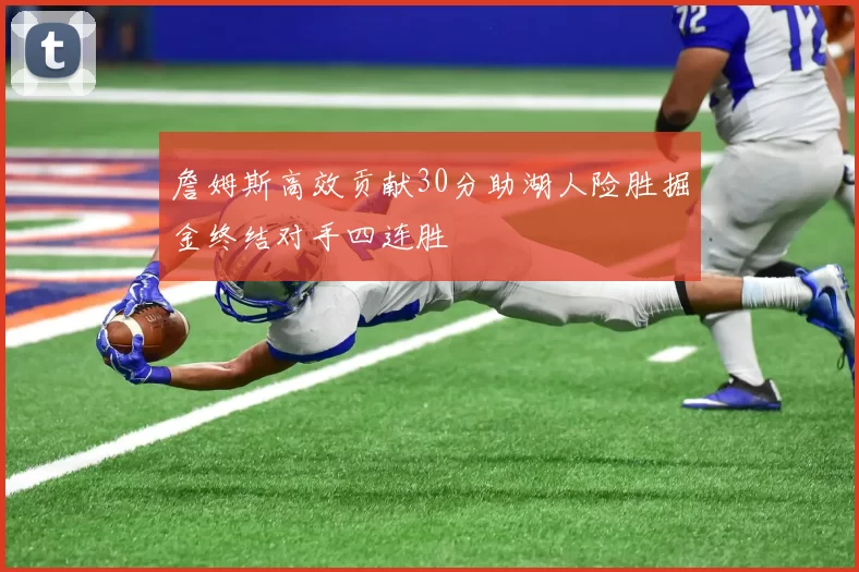 詹姆斯高效贡献30分助湖人险胜掘金终结对手四连胜