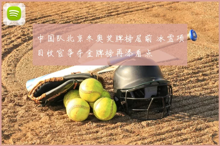 中国队北京冬奥奖牌榜居前 冰雪项目收官争夺金牌榜再添看点