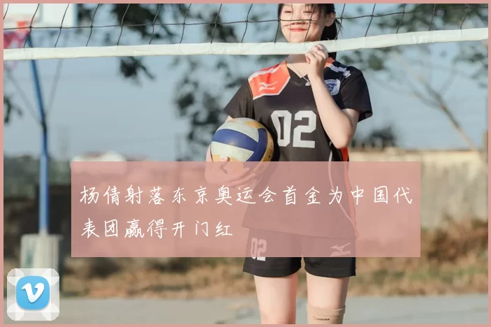 杨倩射落东京奥运会首金为中国代表团赢得开门红