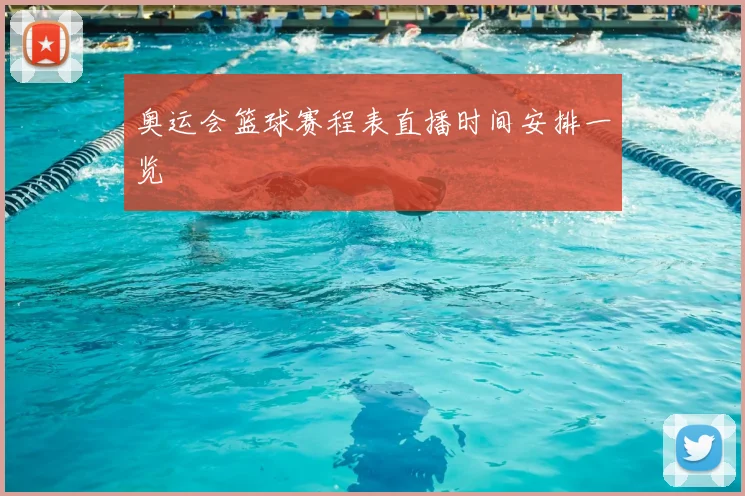 奥运会篮球赛程表直播时间安排一览