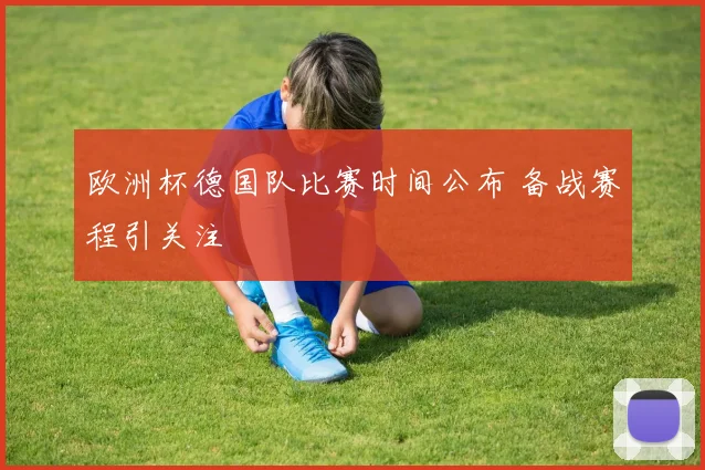欧洲杯德国队比赛时间公布 备战赛程引关注