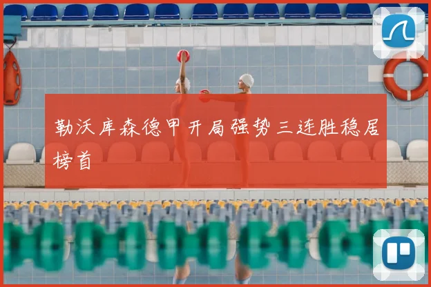 勒沃库森德甲开局强势三连胜稳居榜首