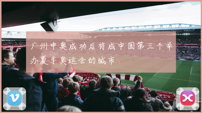 广州申奥成功后将成中国第三个举办夏季奥运会的城市