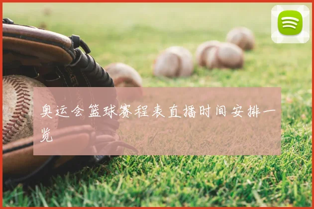 奥运会篮球赛程表直播时间安排一览