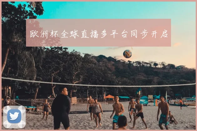欧洲杯全球直播多平台同步开启