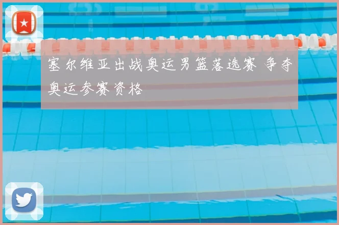 塞尔维亚出战奥运男篮落选赛 争夺奥运参赛资格