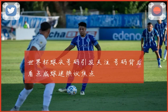 世界杯球衣号码引发关注 号码背后看点成球迷热议焦点