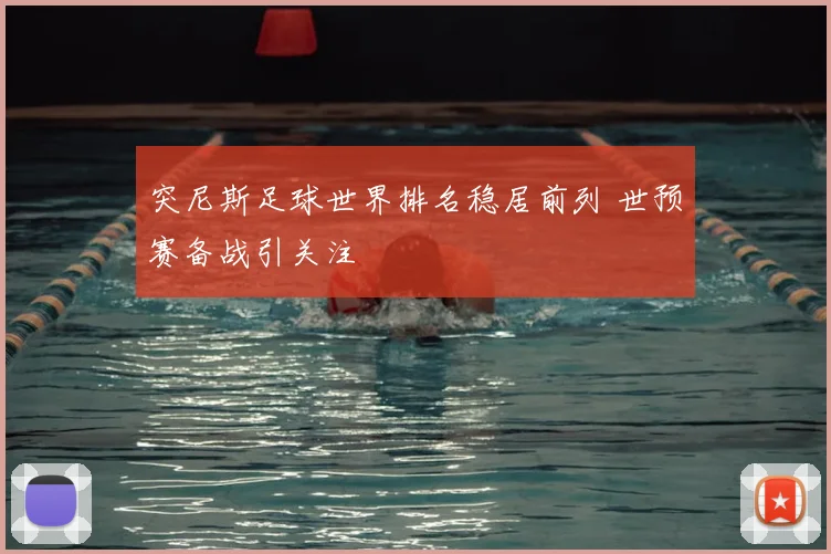 突尼斯足球世界排名稳居前列 世预赛备战引关注