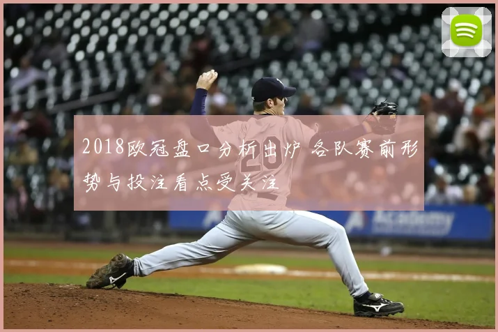 2018欧冠盘口分析出炉 各队赛前形势与投注看点受关注