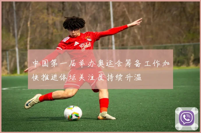 中国第一届举办奥运会筹备工作加快推进体坛关注度持续升温