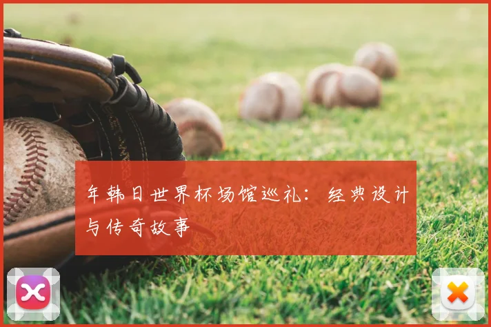 年韩日世界杯场馆巡礼：经典设计与传奇故事