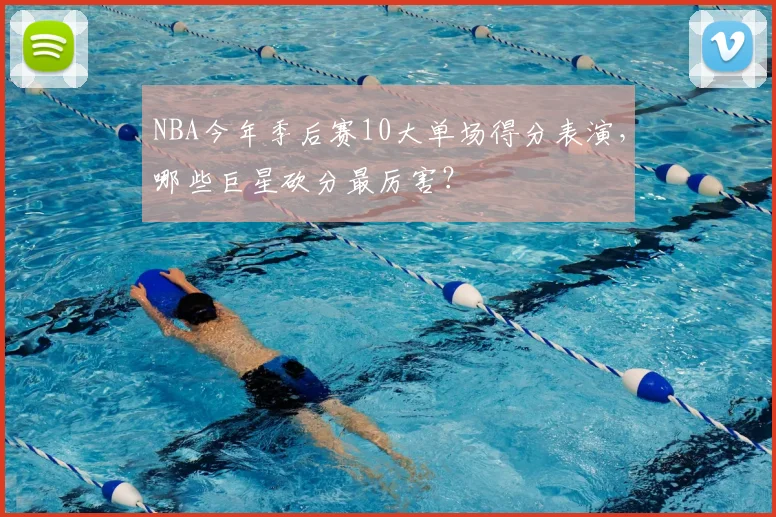 NBA今年季后赛10大单场得分表演，哪些巨星砍分最厉害？