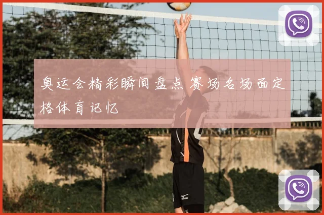 奥运会精彩瞬间盘点 赛场名场面定格体育记忆