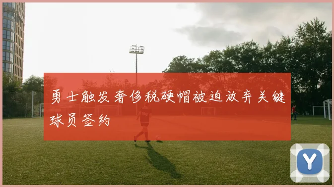 勇士触发奢侈税硬帽被迫放弃关键球员签约