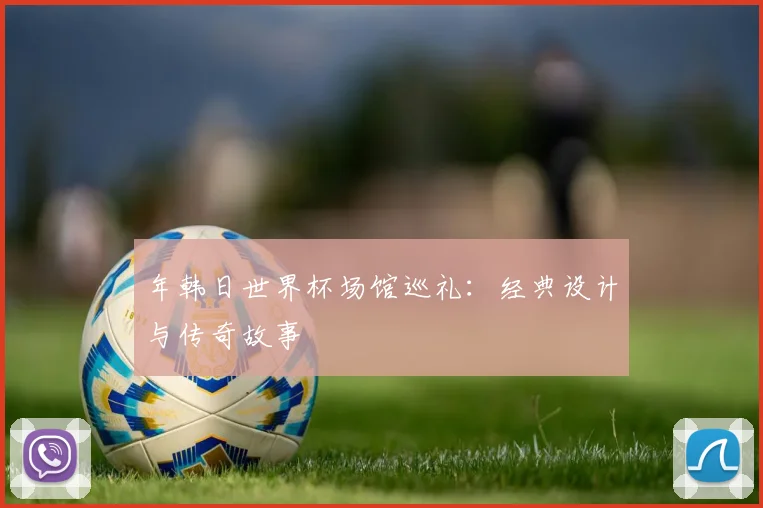 年韩日世界杯场馆巡礼：经典设计与传奇故事