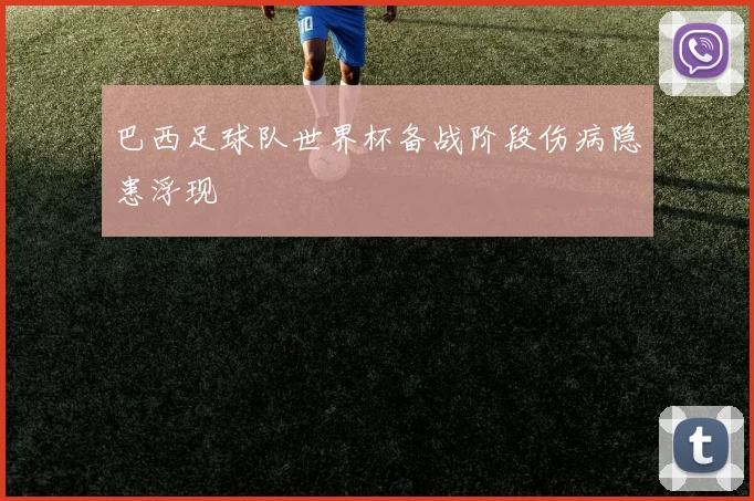 巴西足球队世界杯备战阶段伤病隐患浮现