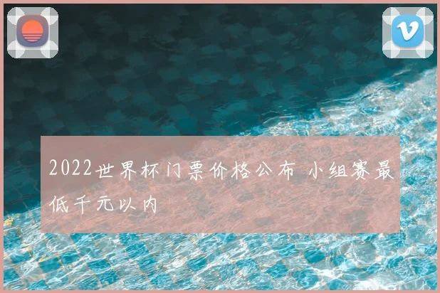 2022世界杯门票价格公布 小组赛最低千元以内