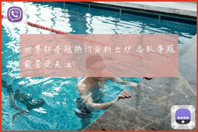 世界杯夺冠热门分析出炉 各队争冠前景受关注