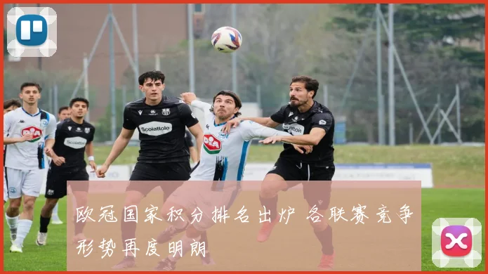 欧冠国家积分排名出炉 各联赛竞争形势再度明朗