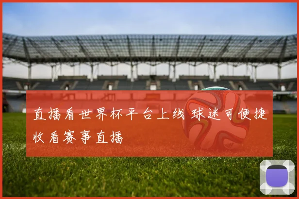 直播看世界杯平台上线 球迷可便捷收看赛事直播