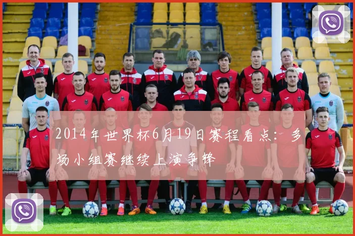2014年世界杯6月19日赛程看点：多场小组赛继续上演争锋
